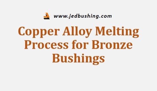 Copper Alloy Melting Process for Bronze Bushings