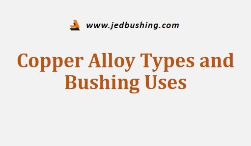 Copper Alloy Types and Bushing Uses