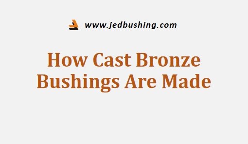How Cast Bronze Bushings Are Made
