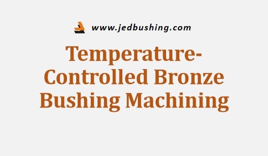 Temperature Controlled Bronze Bushing Machining