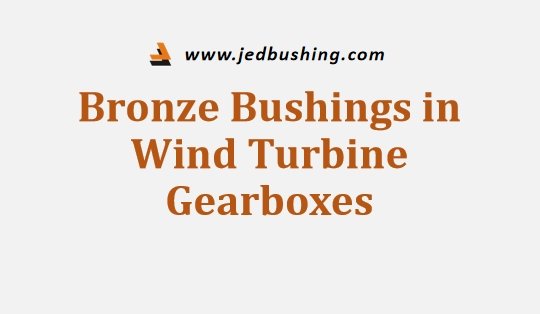 Bronze Bushings in Wind Turbine Gearboxes