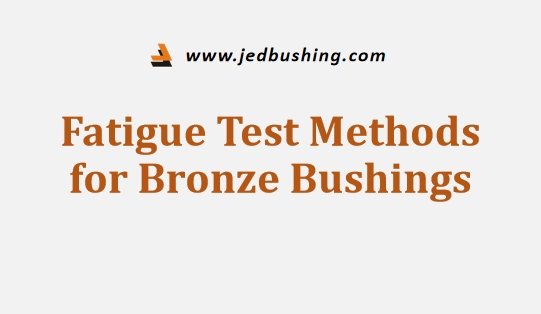 Fatigue Test Methods for Bronze Bushings