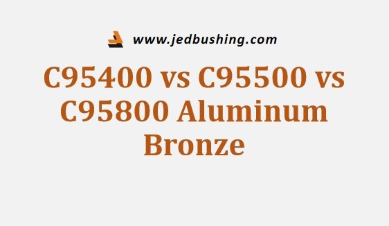 C95400 vs C95500 vs C95800 Aluminum Bronze