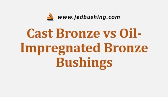 Cast Bronze vs Oil-Impregnated Bronze Bushings