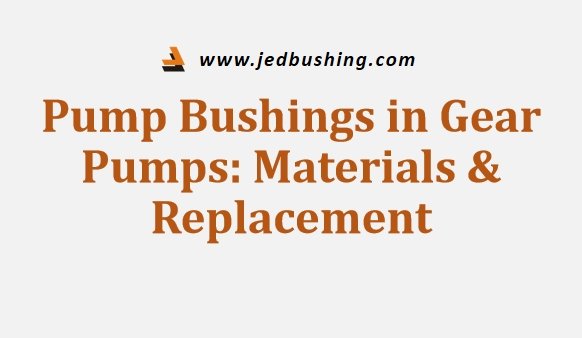 Pump Bushings in Gear Pumps Materials Replacement