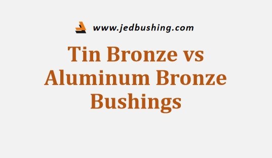 Tin Bronze vs Aluminum Bronze Bushings